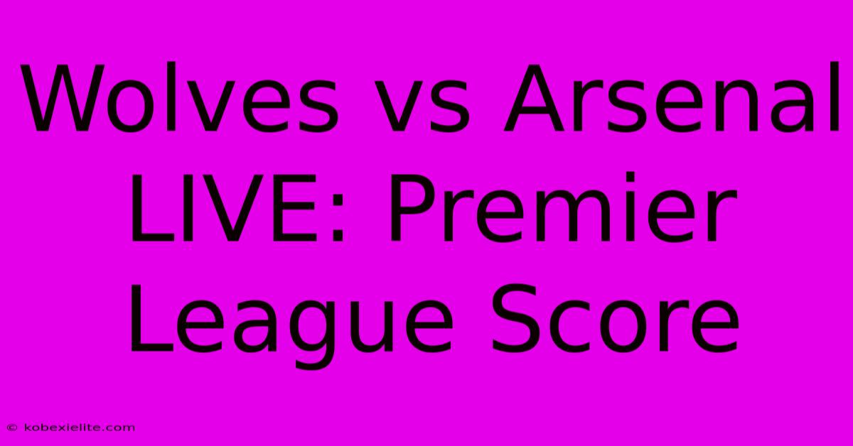 Wolves Vs Arsenal LIVE: Premier League Score