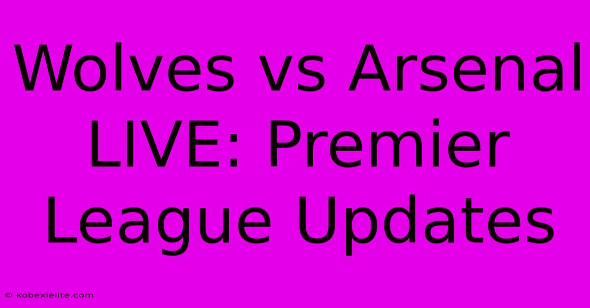 Wolves Vs Arsenal LIVE: Premier League Updates