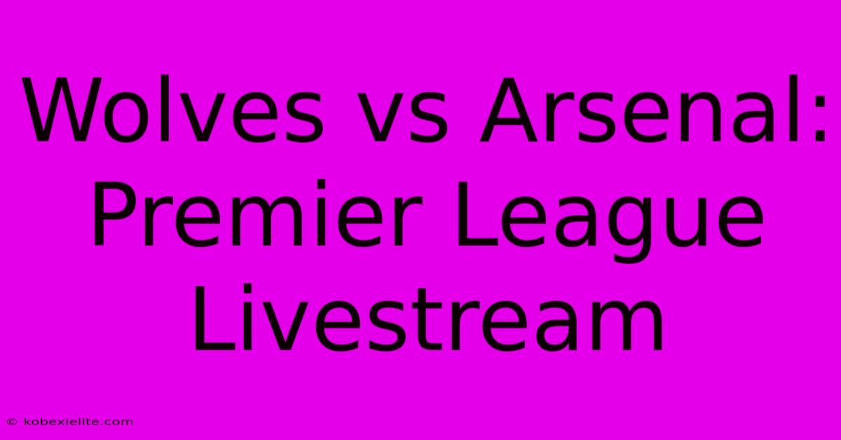 Wolves Vs Arsenal: Premier League Livestream