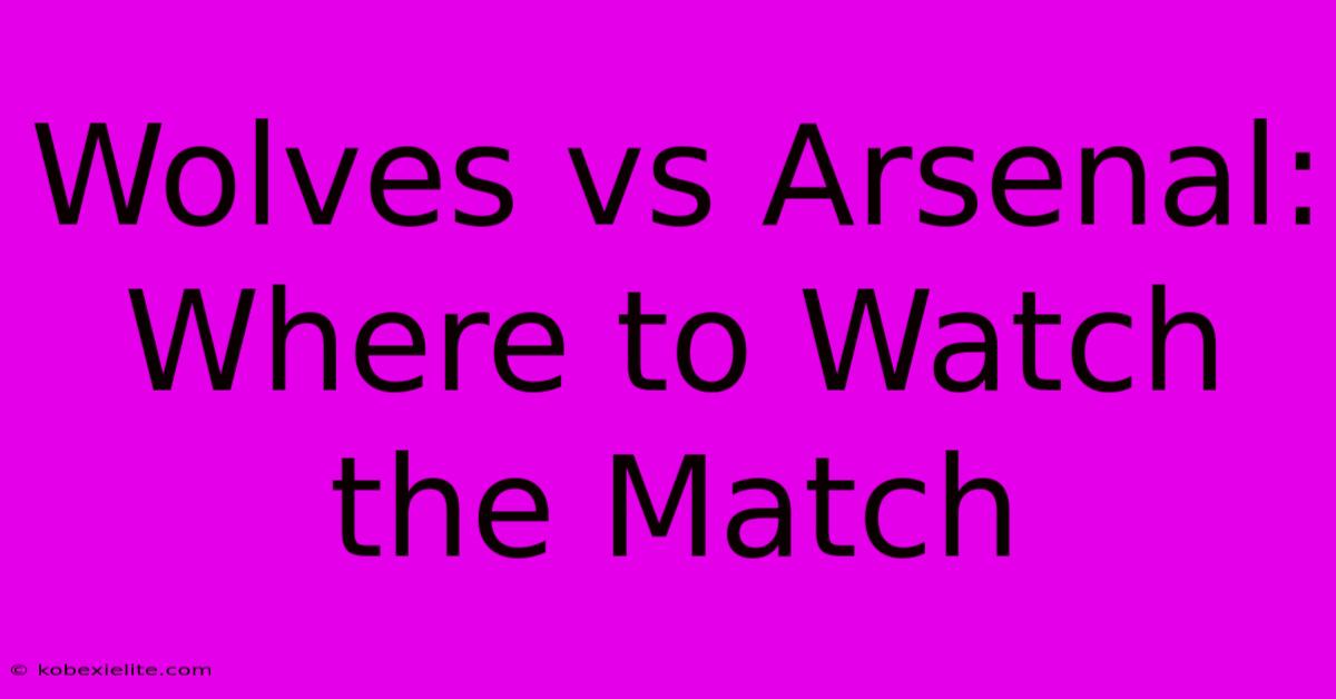 Wolves Vs Arsenal: Where To Watch The Match