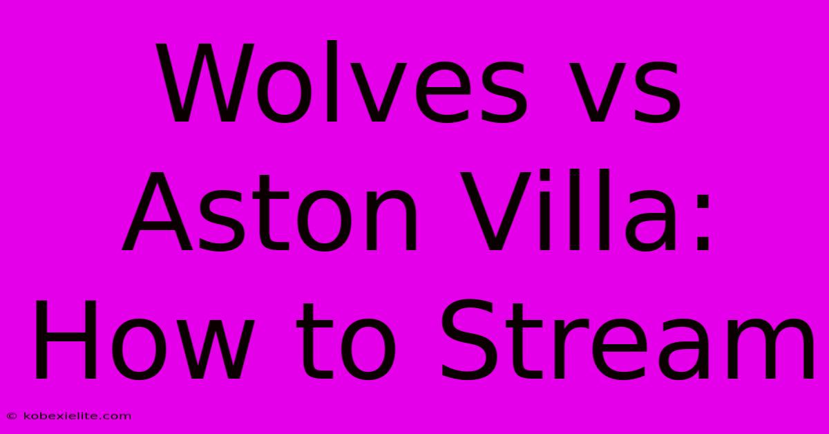 Wolves Vs Aston Villa: How To Stream