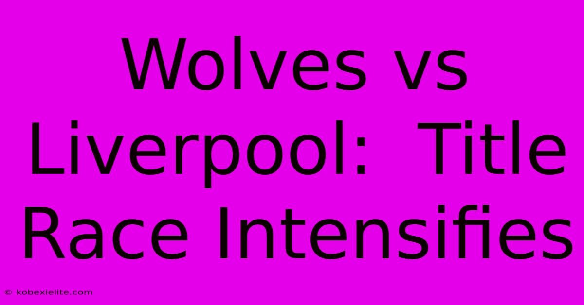 Wolves Vs Liverpool:  Title Race Intensifies