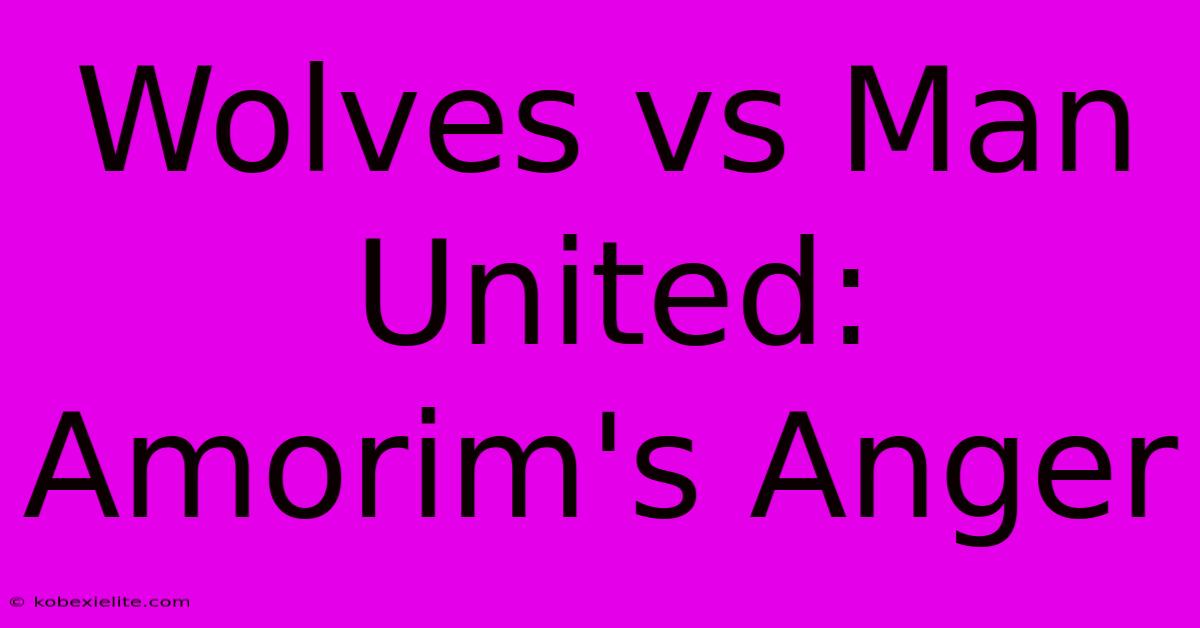 Wolves Vs Man United: Amorim's Anger