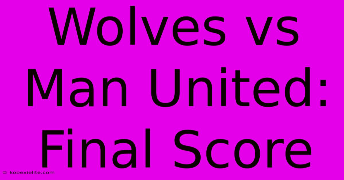 Wolves Vs Man United: Final Score