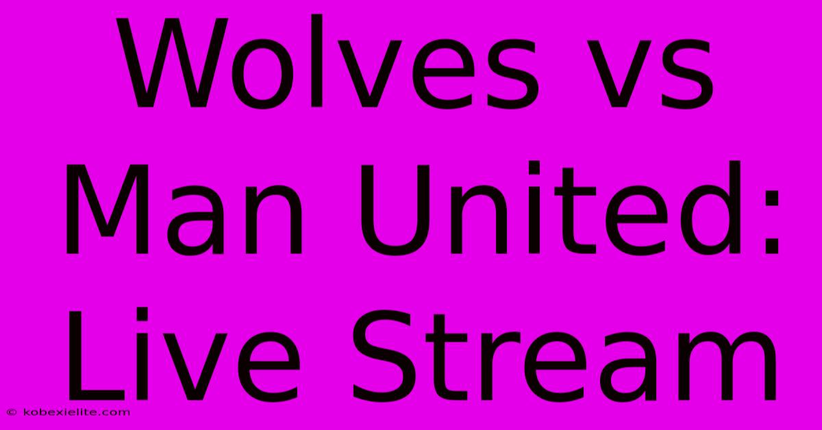 Wolves Vs Man United: Live Stream