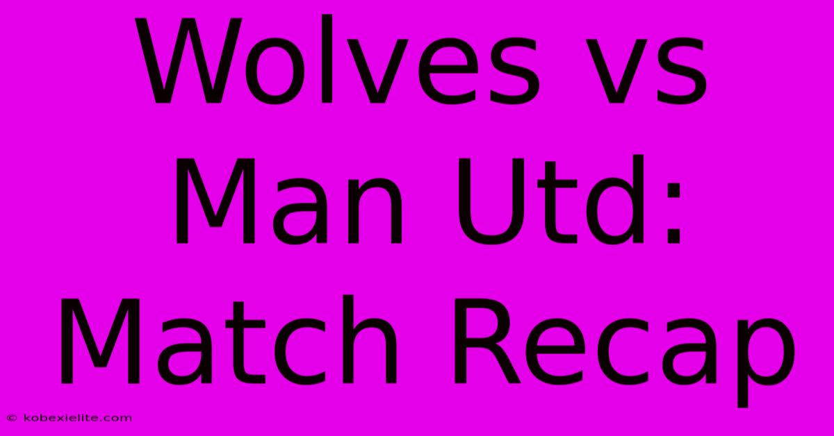 Wolves Vs Man Utd: Match Recap