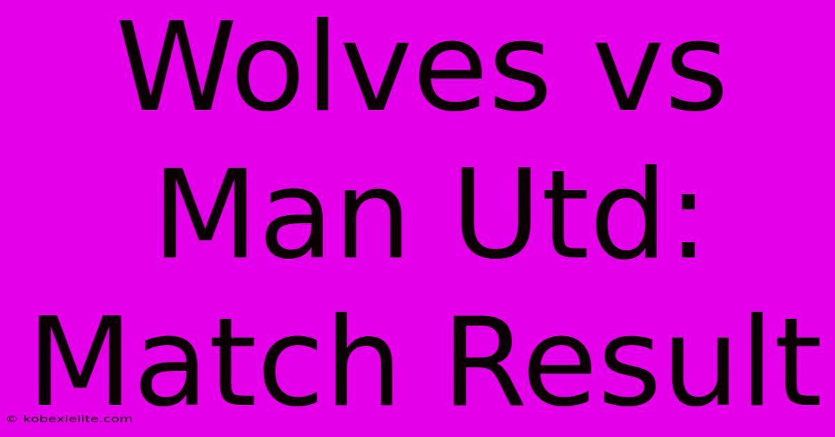 Wolves Vs Man Utd: Match Result