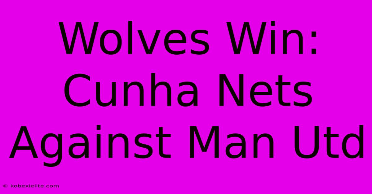 Wolves Win: Cunha Nets Against Man Utd