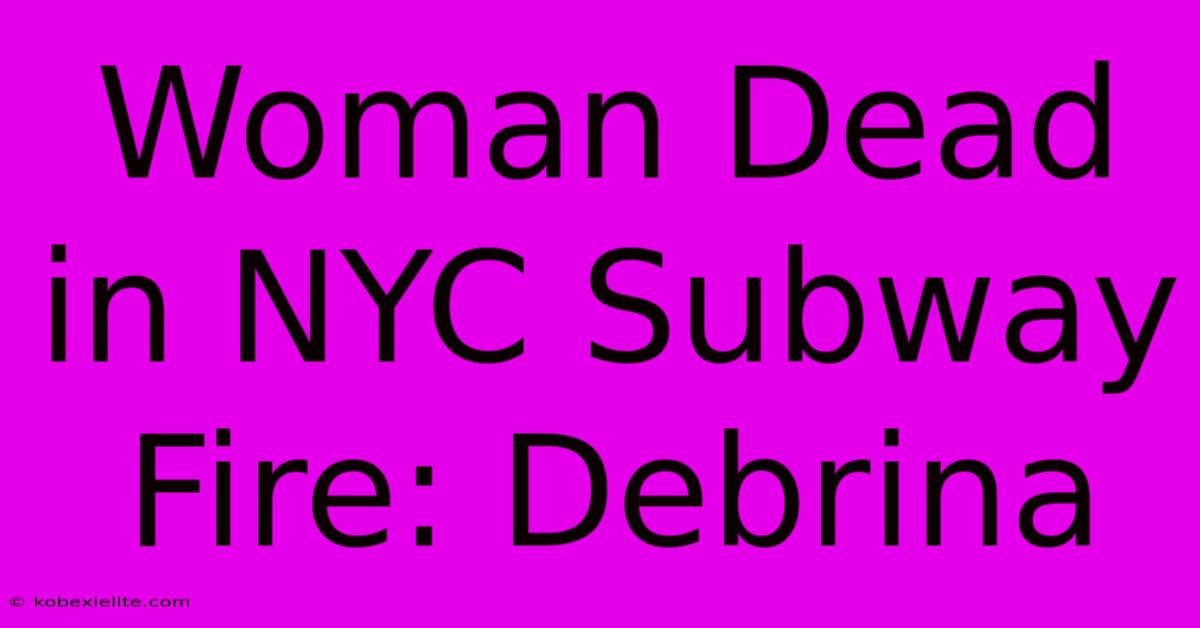 Woman Dead In NYC Subway Fire: Debrina