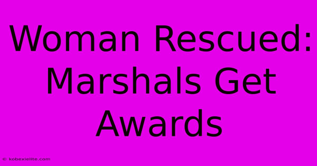 Woman Rescued: Marshals Get Awards