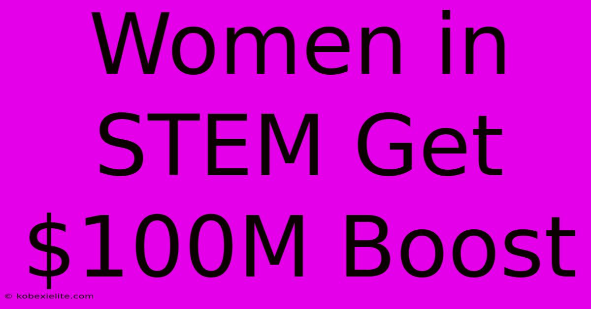 Women In STEM Get $100M Boost