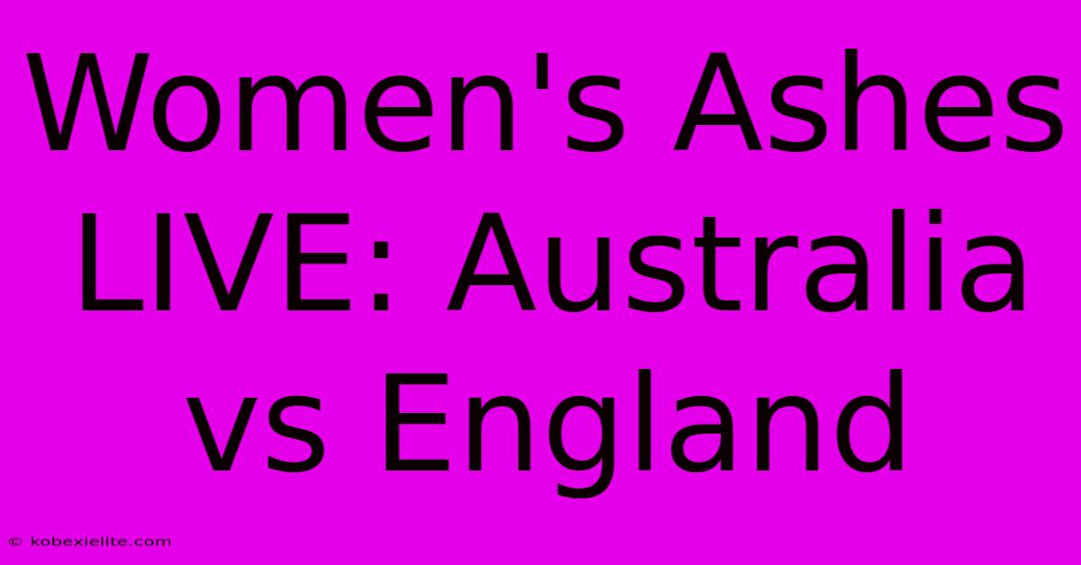 Women's Ashes LIVE: Australia Vs England