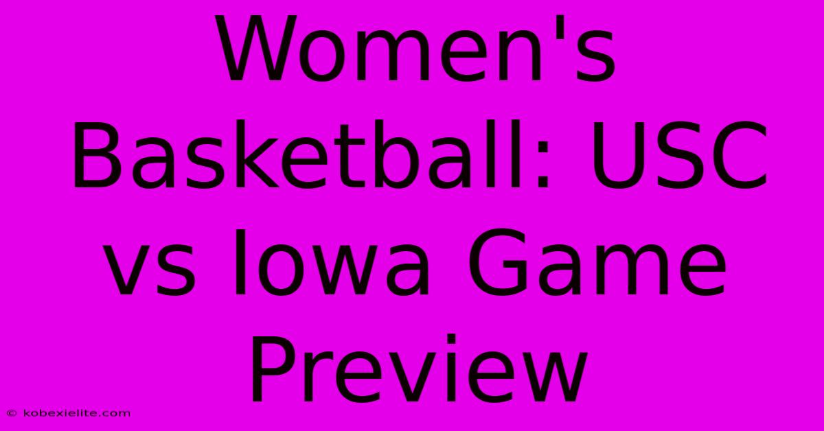 Women's Basketball: USC Vs Iowa Game Preview