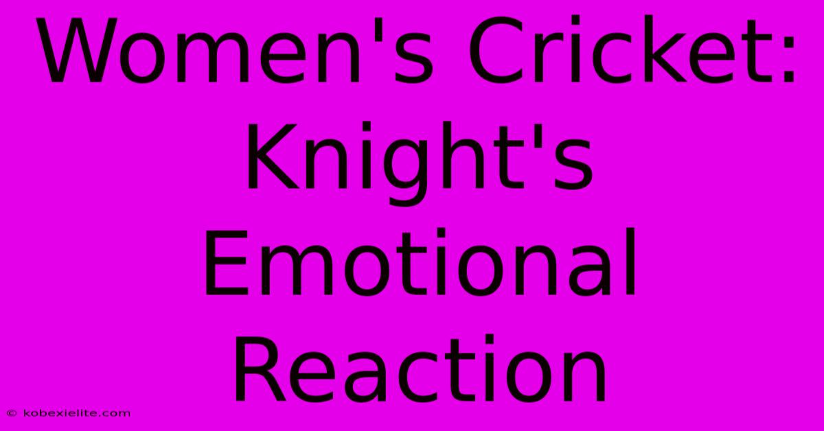 Women's Cricket: Knight's Emotional Reaction