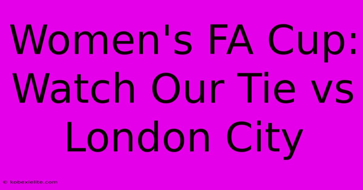 Women's FA Cup: Watch Our Tie Vs London City