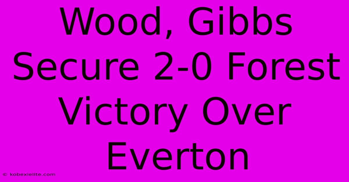 Wood, Gibbs Secure 2-0 Forest Victory Over Everton