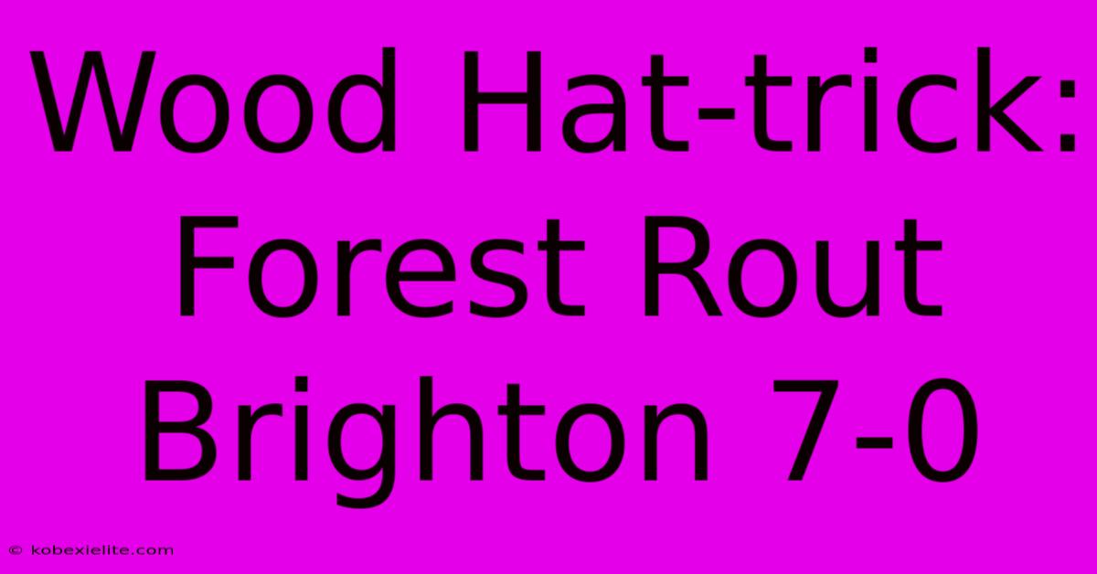 Wood Hat-trick: Forest Rout Brighton 7-0