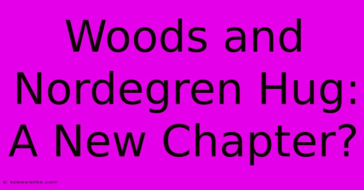 Woods And Nordegren Hug: A New Chapter?