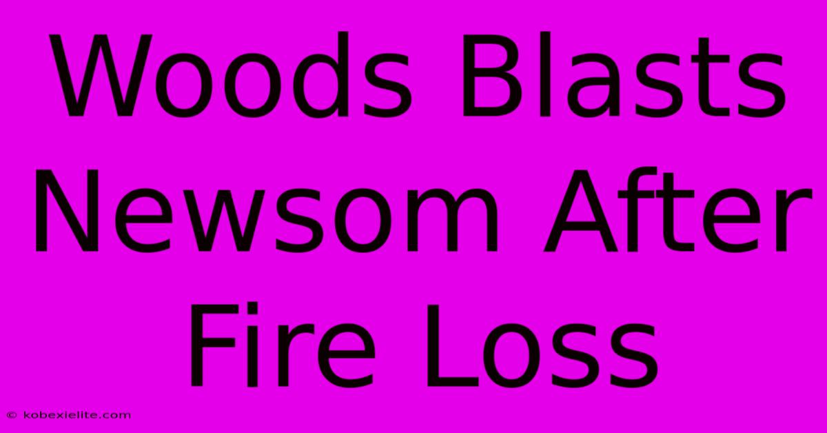 Woods Blasts Newsom After Fire Loss