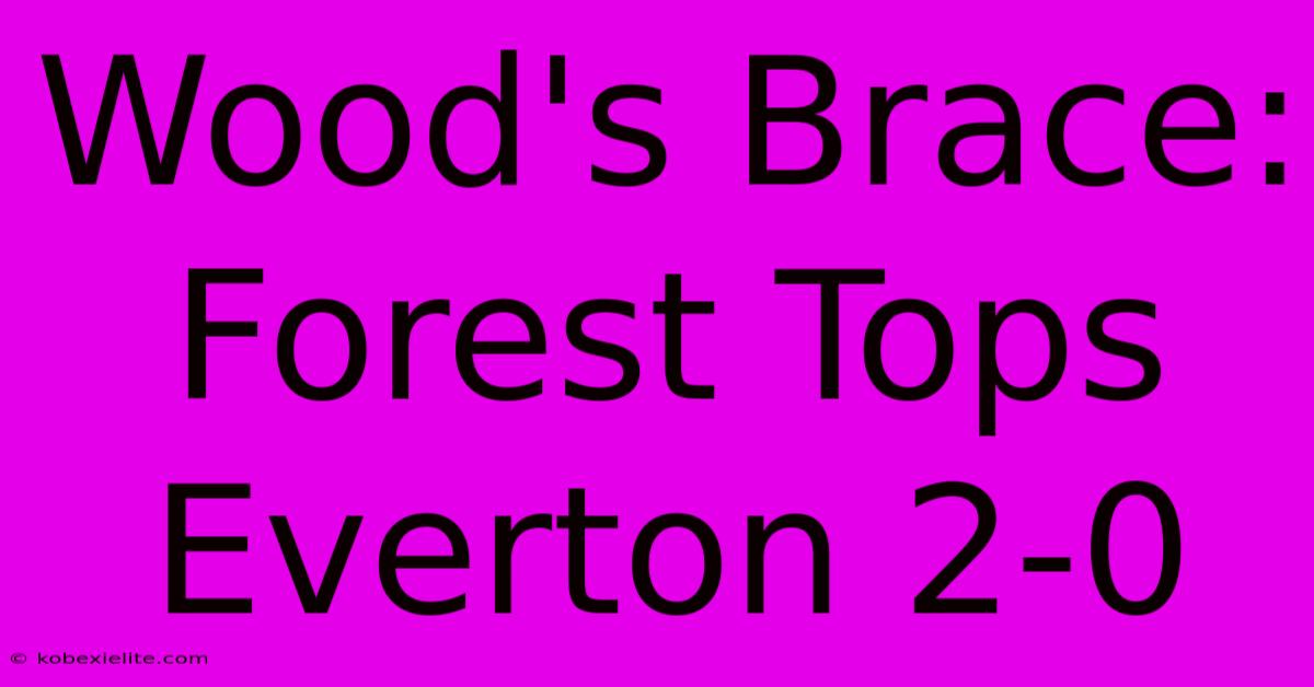 Wood's Brace: Forest Tops Everton 2-0