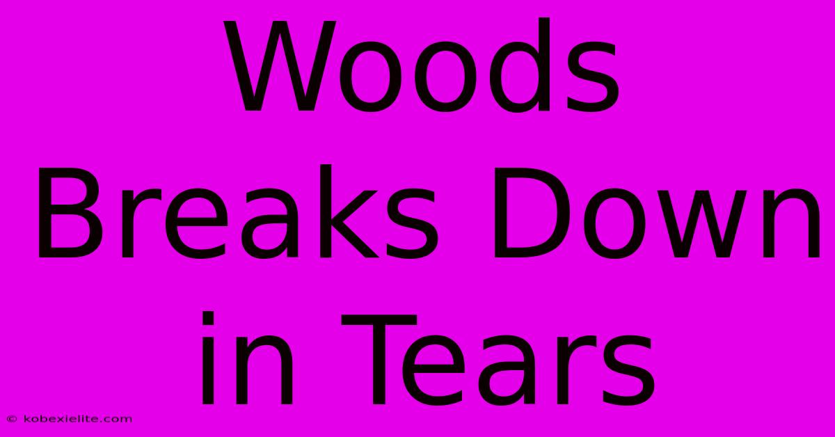 Woods Breaks Down In Tears