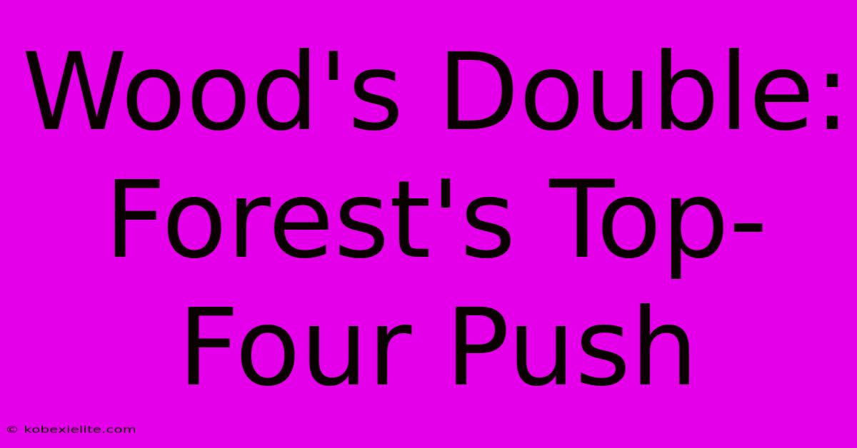 Wood's Double: Forest's Top-Four Push