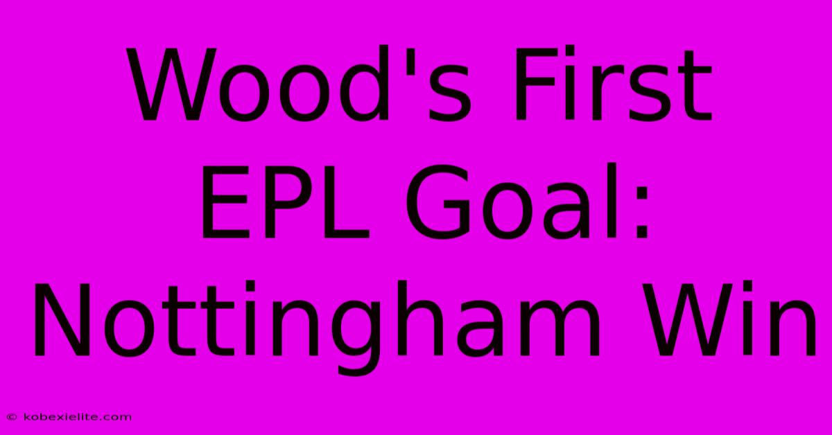 Wood's First EPL Goal: Nottingham Win