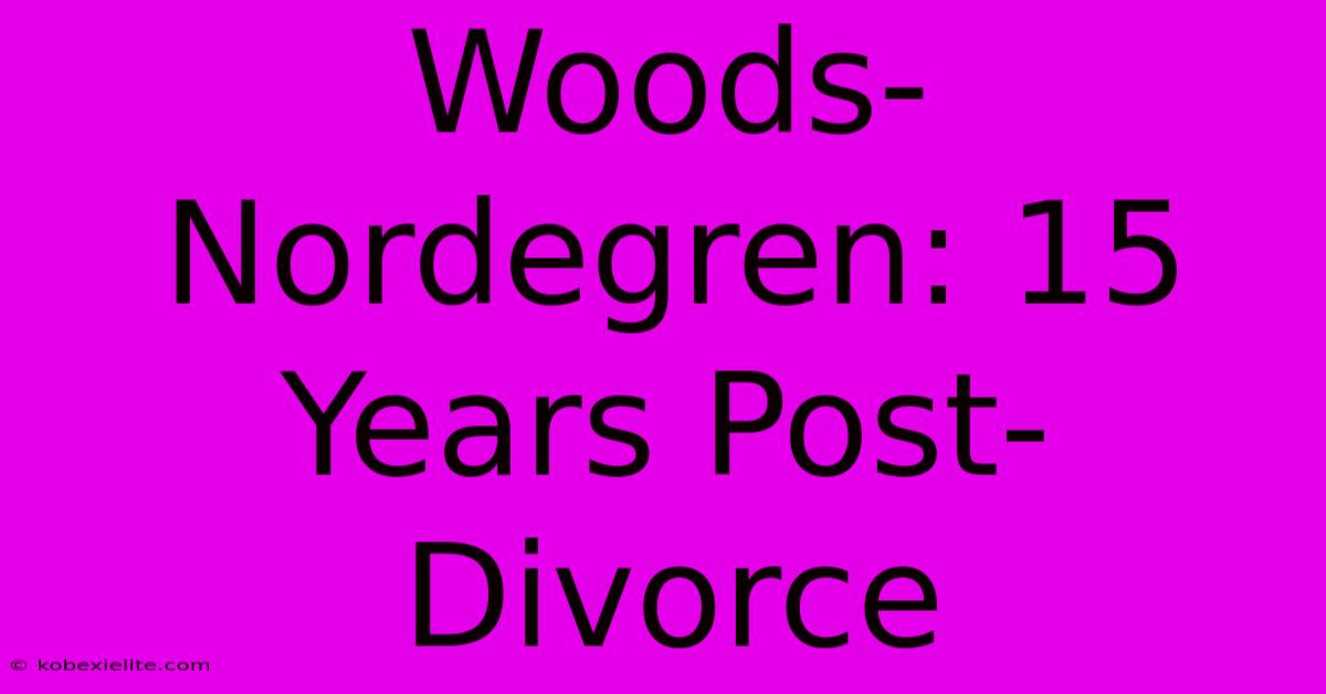 Woods-Nordegren: 15 Years Post-Divorce