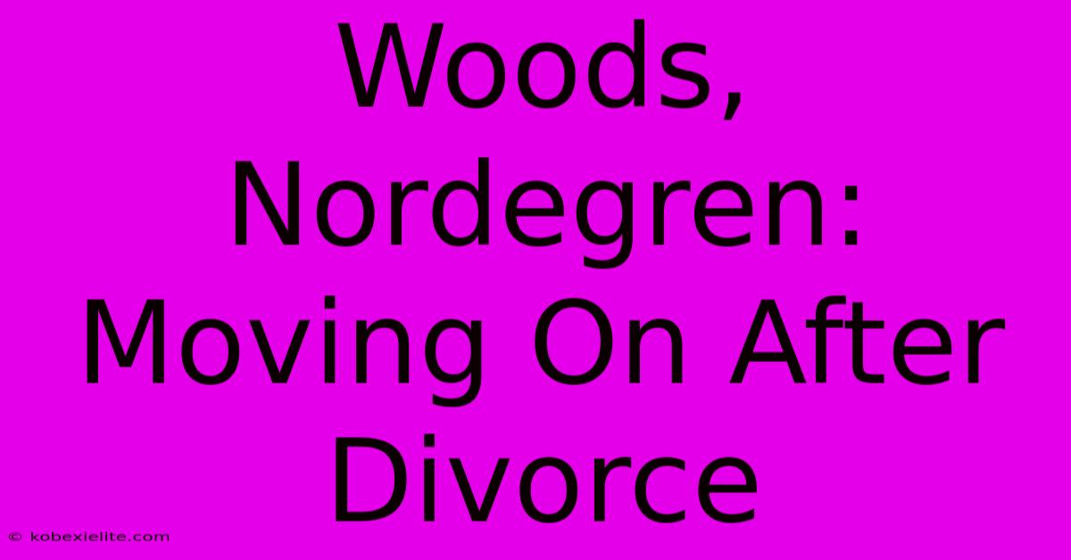 Woods, Nordegren: Moving On After Divorce