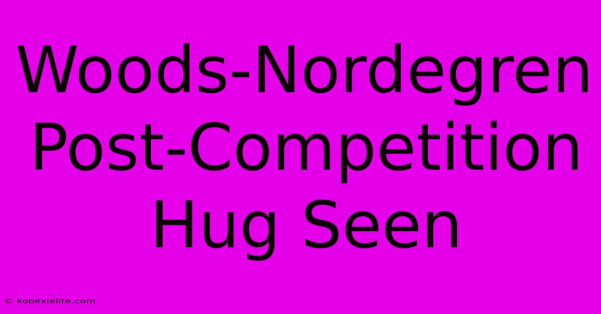 Woods-Nordegren Post-Competition Hug Seen