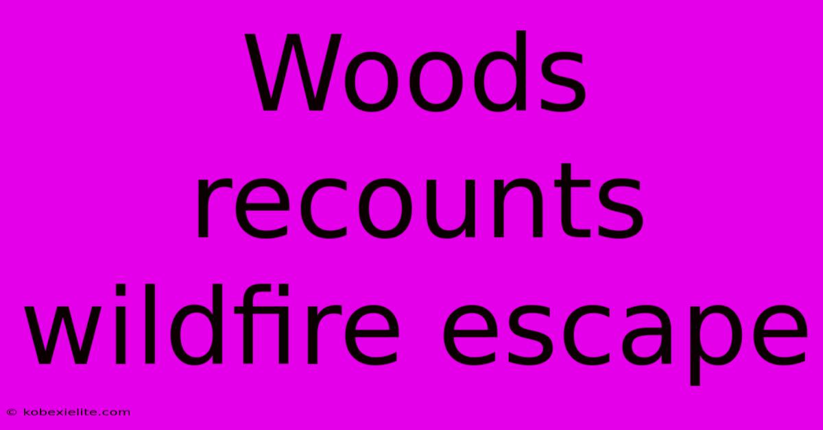 Woods Recounts Wildfire Escape