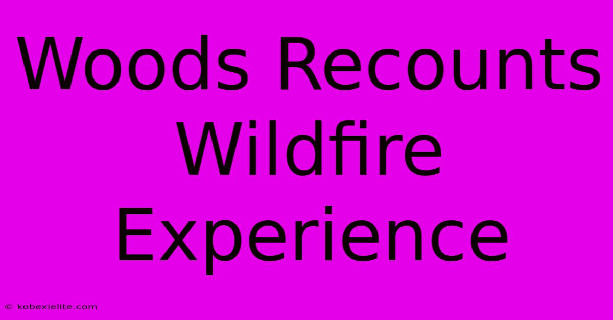 Woods Recounts Wildfire Experience