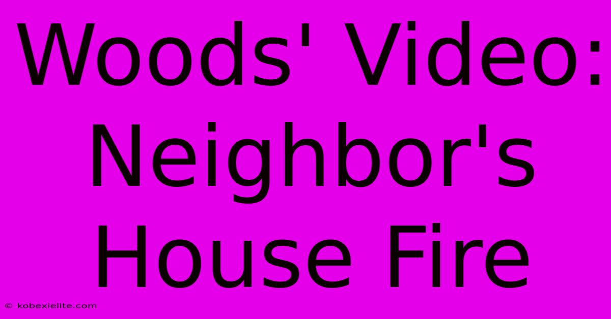 Woods' Video: Neighbor's House Fire