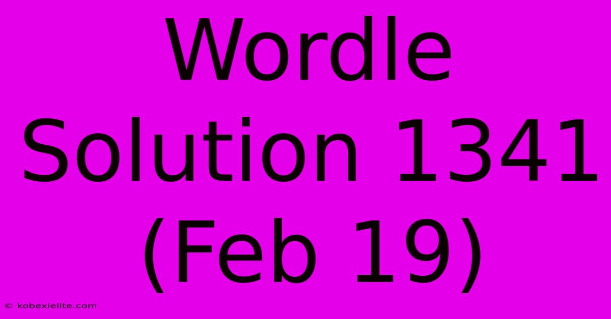 Wordle Solution 1341 (Feb 19)