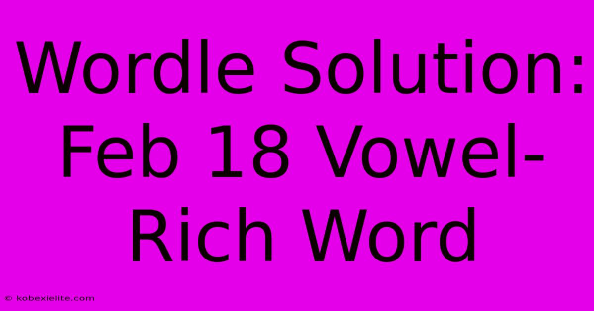 Wordle Solution: Feb 18 Vowel-Rich Word