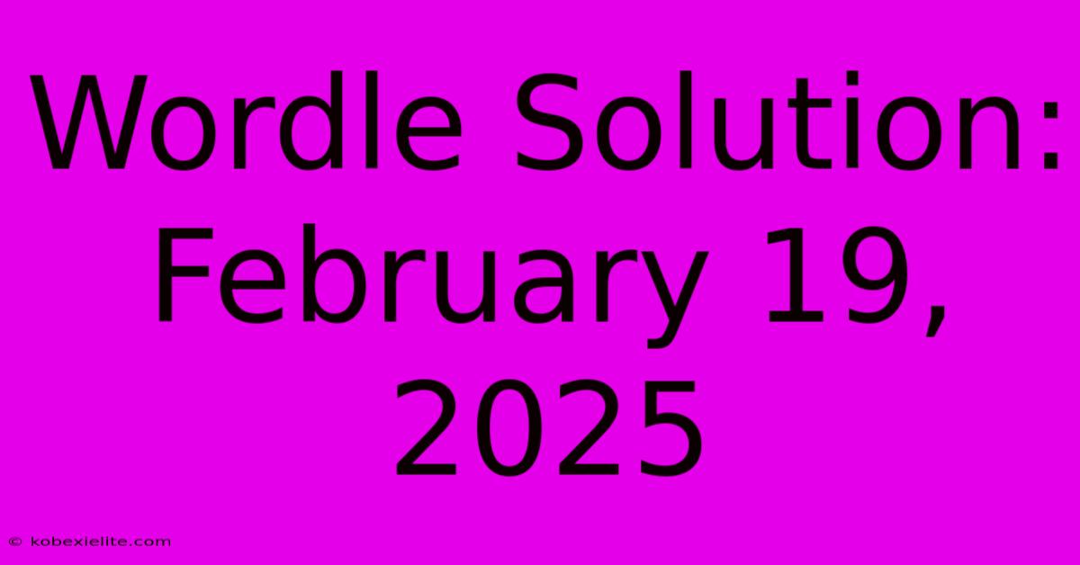 Wordle Solution: February 19, 2025