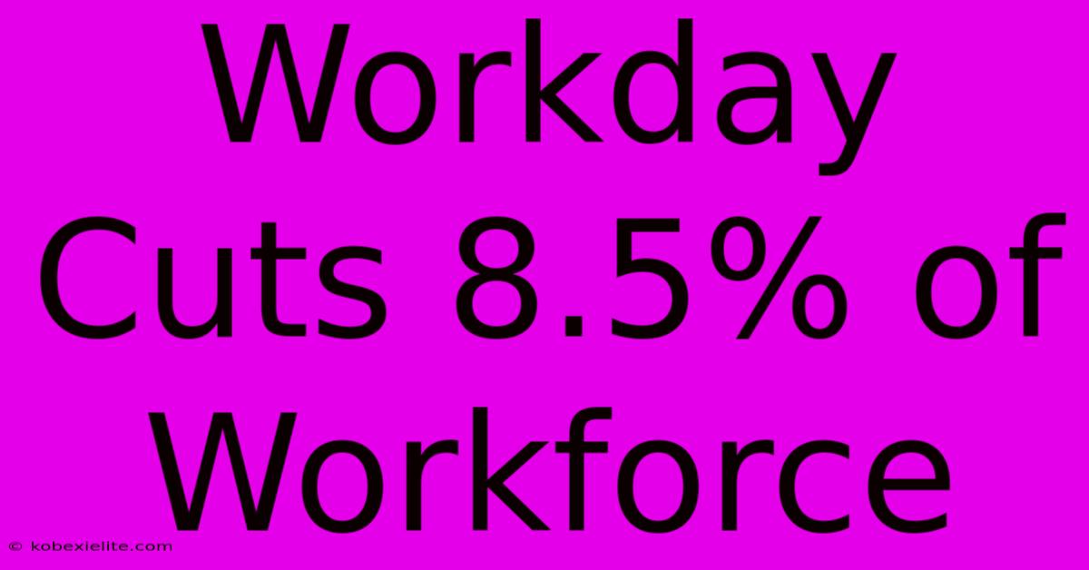 Workday Cuts 8.5% Of Workforce