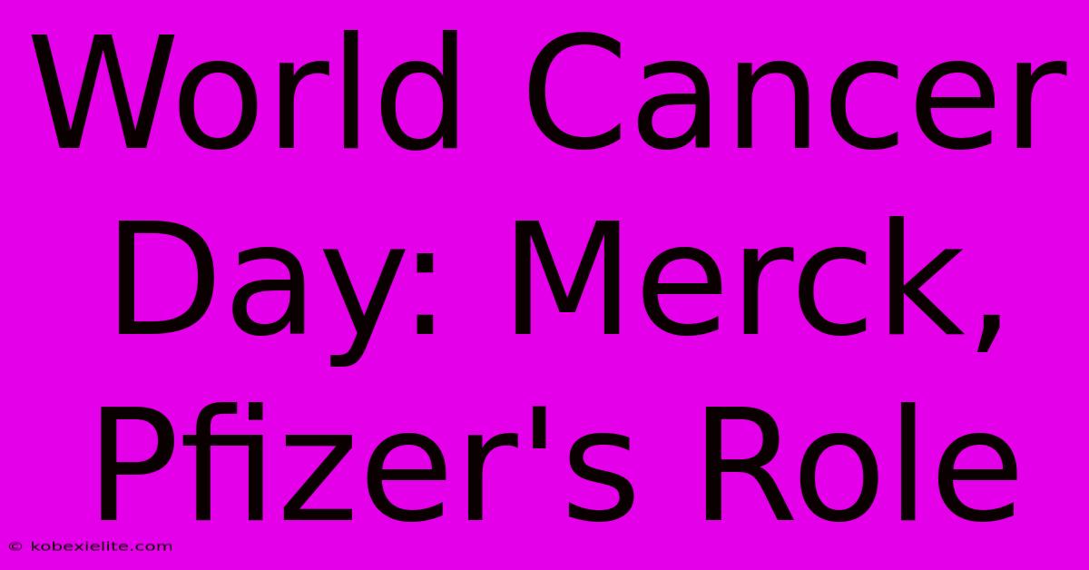 World Cancer Day: Merck, Pfizer's Role