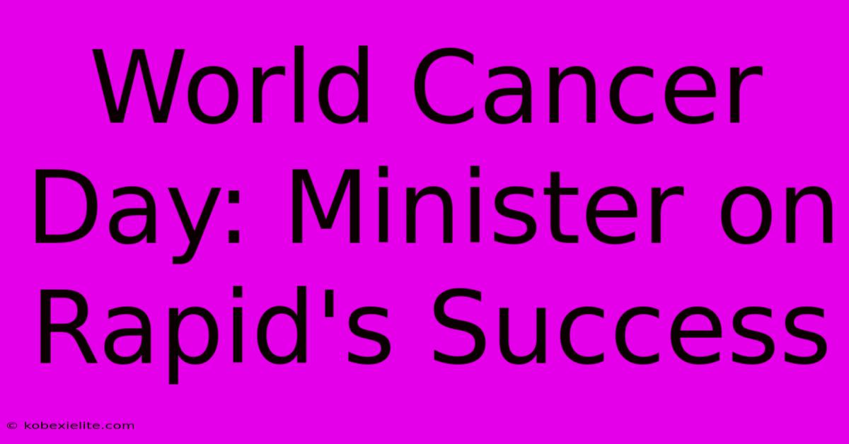 World Cancer Day: Minister On Rapid's Success