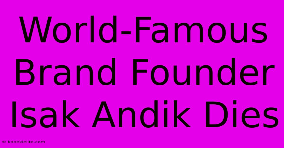 World-Famous Brand Founder Isak Andik Dies World-Famous Brand Founder Isak Andik Dies