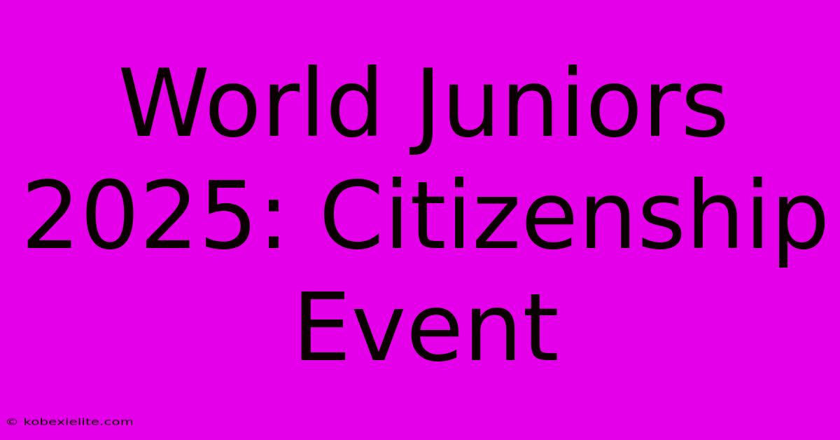 World Juniors 2025: Citizenship Event