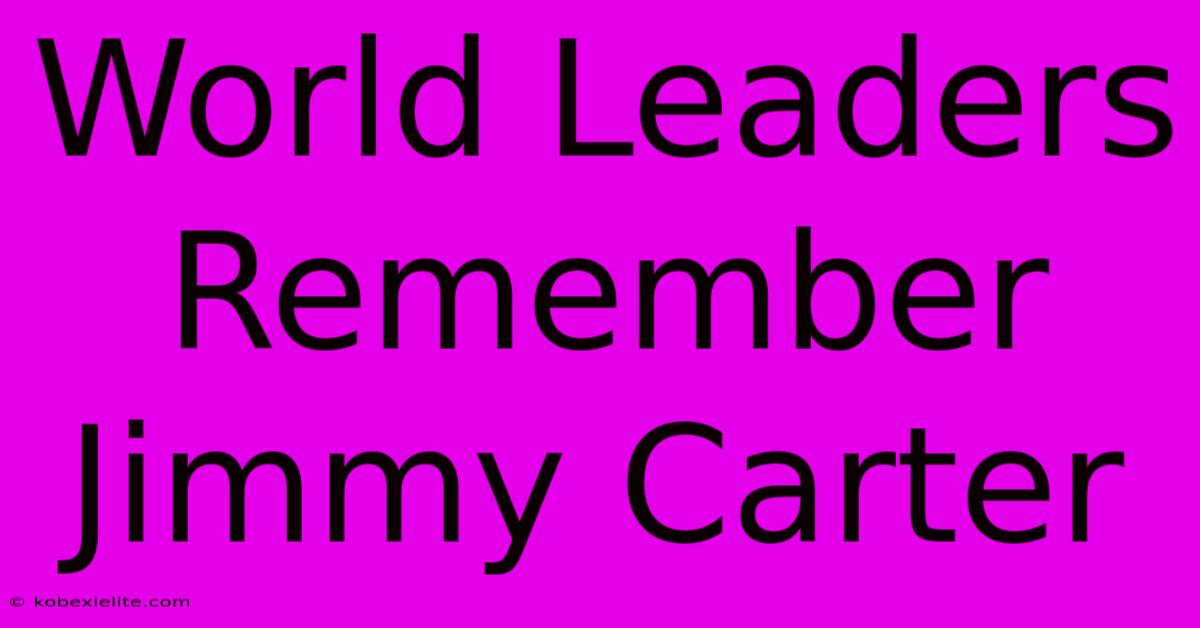 World Leaders Remember Jimmy Carter