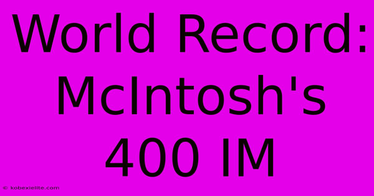 World Record: McIntosh's 400 IM World Record: McIntosh's 400 IM