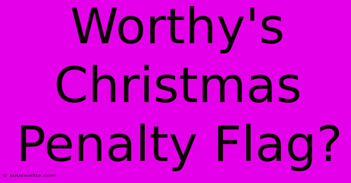 Worthy's Christmas Penalty Flag?