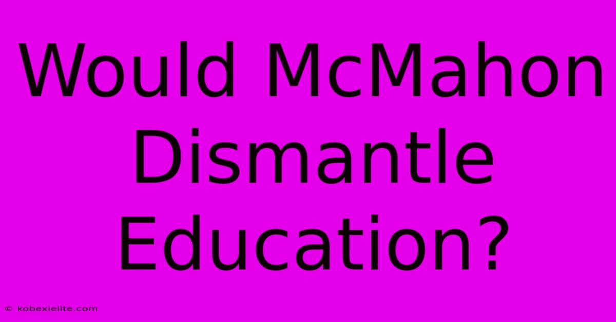 Would McMahon Dismantle Education?