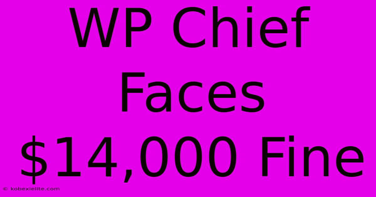 WP Chief Faces $14,000 Fine