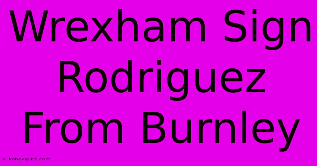 Wrexham Sign Rodriguez From Burnley