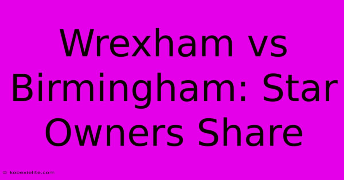 Wrexham Vs Birmingham: Star Owners Share