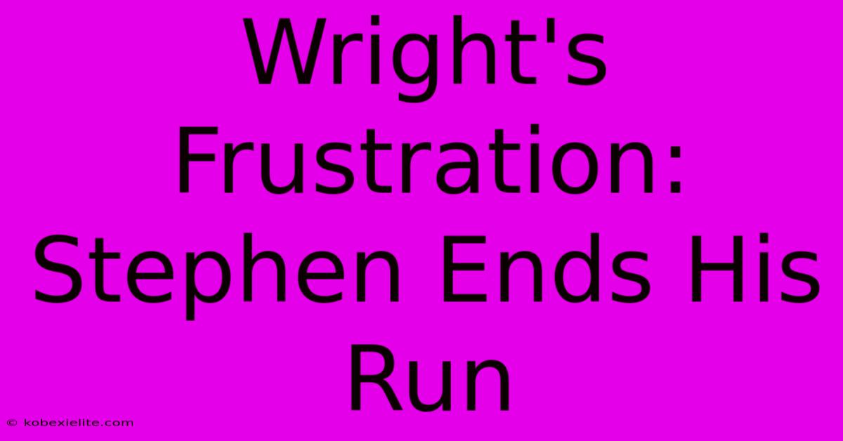 Wright's Frustration: Stephen Ends His Run