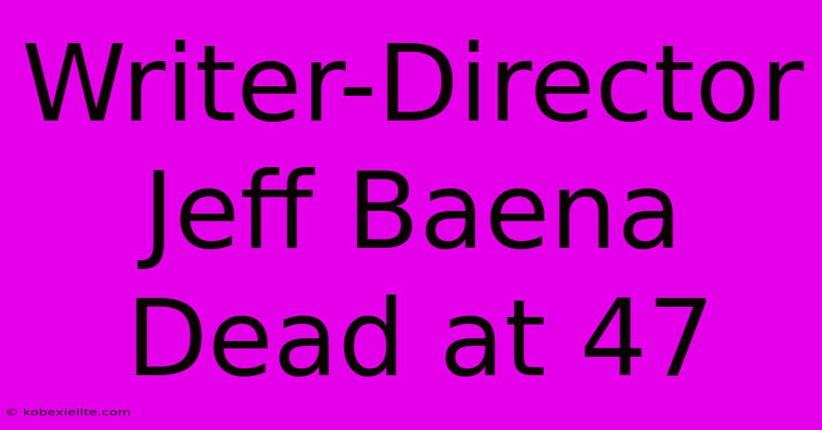 Writer-Director Jeff Baena Dead At 47